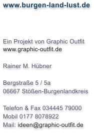 www.burgen-land-lust.de    Ein Projekt von Graphic Outfit www.graphic-outfit.de  Rainer M. Hbner  Bergstrae 5 / 5a 06667 Sten-Burgenlandkreis  Telefon & Fax 034445 79000 Mobil 0177 8078922 Mail: ideen@graphic-outfit.de